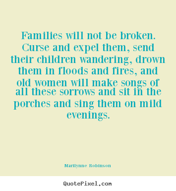 Marilynne Robinson picture quote - Families will not be broken. curse and expel them,.. - Friendship quote