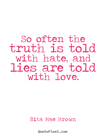 Quotes about friendship - So often the truth is told with hate, and lies are told with love.