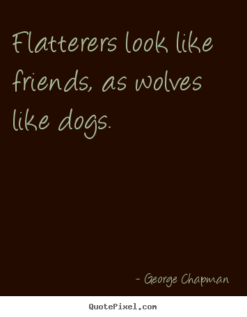 Quotes about friendship - Flatterers look like friends, as wolves like dogs.