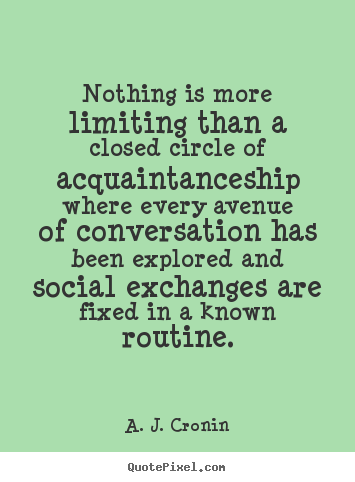 Nothing is more limiting than a closed circle.. A. J. Cronin popular friendship quotes