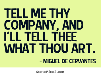 Miguel De Cervantes pictures sayings - Tell me thy company, and i'll tell thee what thou art. - Friendship quotes