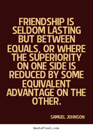 Friendship is seldom lasting but between equals,.. Samuel Johnson great friendship quotes