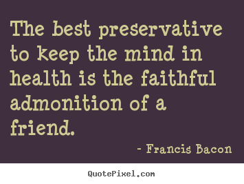 Francis Bacon picture quote - The best preservative to keep the mind in health is the.. - Friendship quotes