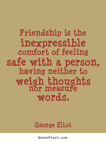 Friendship is the inexpressible comfort.. George Eliot greatest friendship quotes