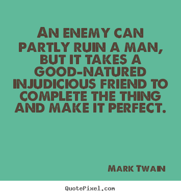 Friendship quotes - An enemy can partly ruin a man, but it takes a good-natured injudicious..