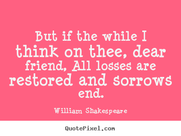 Friendship quotes - But if the while i think on thee, dear friend,..