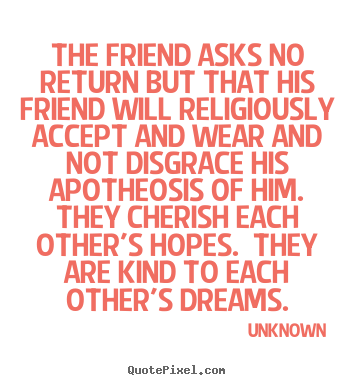 Make personalized picture quotes about friendship - The friend asks no return but that his friend will religiously accept..