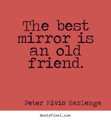 Peter Nivio Zarlenga poster quotes - The best mirror is an old friend. - Friendship quotes