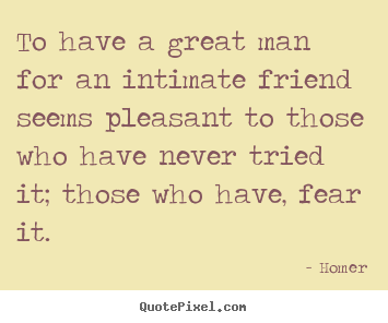 Homer picture quotes - To have a great man for an intimate friend seems pleasant to those.. - Friendship sayings