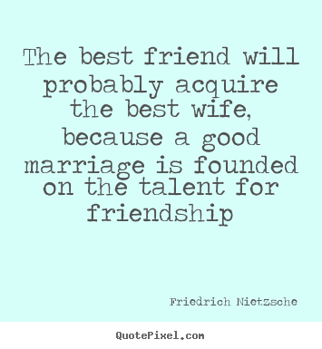 Friedrich Nietzsche picture quotes - The best friend will probably acquire the best wife,.. - Friendship quotes