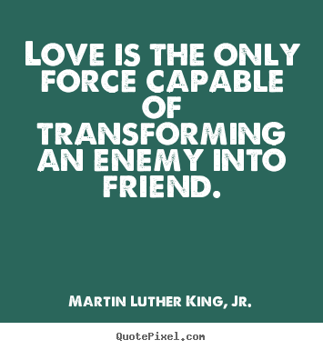 Make poster quote about friendship - Love is the only force capable of transforming an enemy into friend.