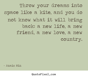 Throw your dreams into space like a kite, and you do not know.. Anais Nin popular friendship quotes