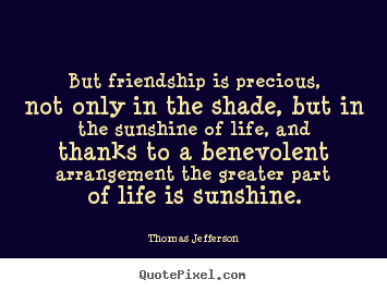 Thomas Jefferson pictures sayings - But friendship is precious, not only in the shade, but.. - Friendship quotes