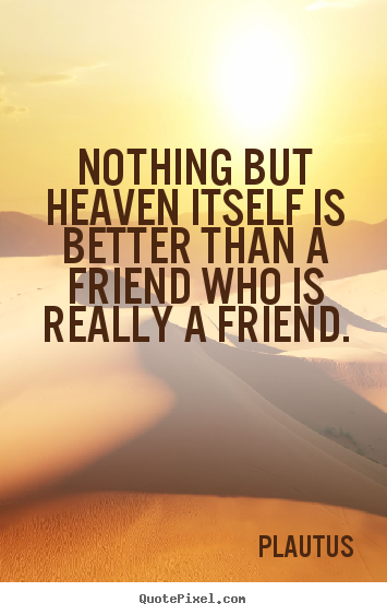 Quote about friendship - Nothing but heaven itself is better than a friend who..