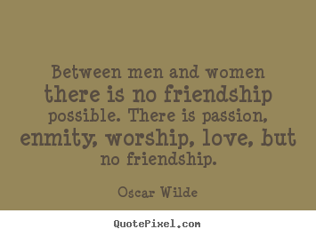 Between men and women there is no friendship possible... Oscar Wilde greatest friendship quote