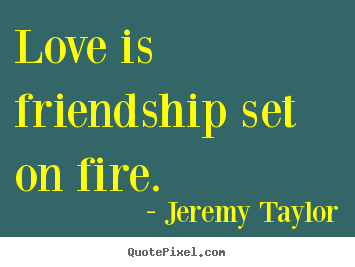Love is friendship set on fire. Jeremy Taylor best friendship quotes