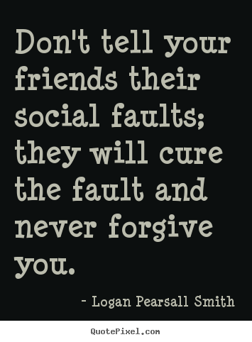 Friendship quotes - Don't tell your friends their social faults; they..