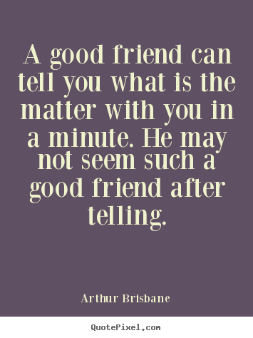 Arthur Brisbane picture quotes - A good friend can tell you what is the matter.. - Friendship quotes