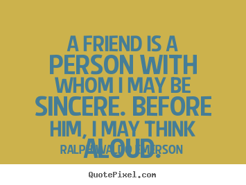 Friendship quote - A friend is a person with whom i may be sincere. before him, i may think..