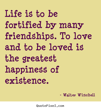 Friendship quote - Life is to be fortified by many friendships. to love and..