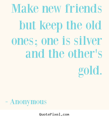 Anonymous picture quotes - Make new friends but keep the old ones; one is silver and the other's.. - Friendship quotes