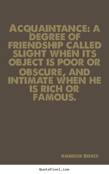 Ambrose Bierce photo quote - Acquaintance: a degree of friendship called slight.. - Friendship quote