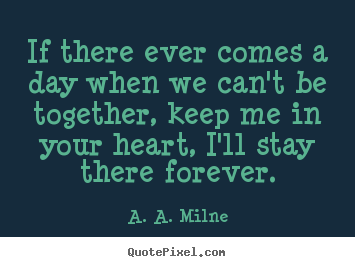 Friendship quotes - If there ever comes a day when we can't be together,..