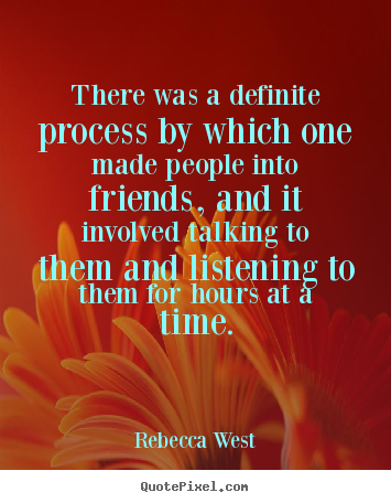 Rebecca West picture quotes - There was a definite process by which one made people into friends,.. - Friendship quote