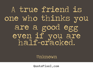 Quotes about friendship - A true friend is one who thinks you are a good..