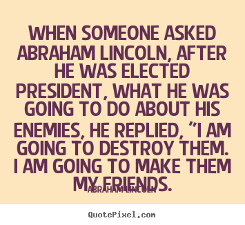 When someone asked abraham lincoln, after he.. Abraham Lincoln famous friendship quotes
