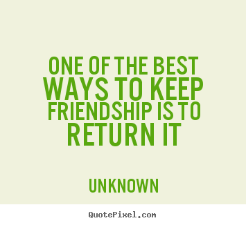One of the best ways to keep friendship is to return.. Unknown good friendship quotes