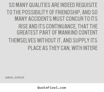Friendship quote - So many qualities are indeed requisite to the possibility of..