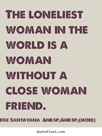 Make personalized picture quote about friendship - The loneliest woman in the world is a woman without a close woman..