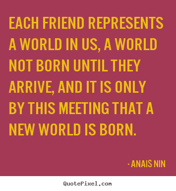 Friendship quotes - Each friend represents a world in us, a world not born..