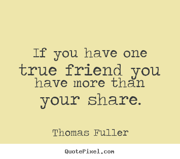 Thomas Fuller picture quotes - If you have one true friend you have more.. - Friendship quotes