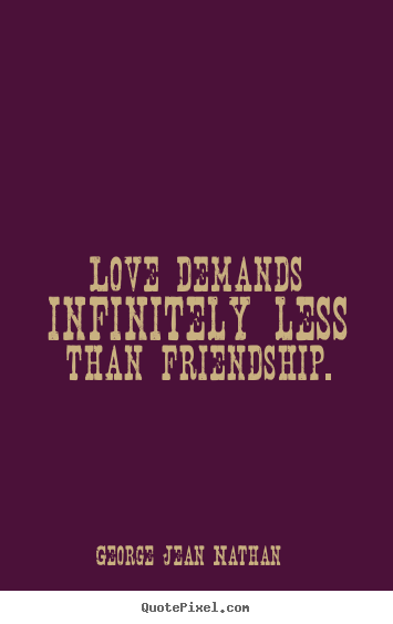 Friendship quote - Love demands infinitely less than friendship.
