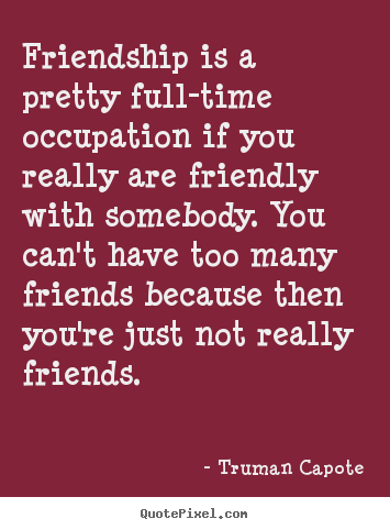 Friendship is a pretty full-time occupation if you really are.. Truman Capote good friendship quotes