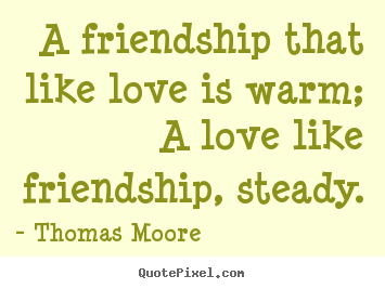 A friendship that like love is warm; a love like.. Thomas Moore popular friendship quotes