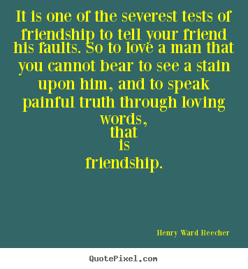 How to design picture quotes about friendship - It is one of the severest tests of friendship to tell your friend his..