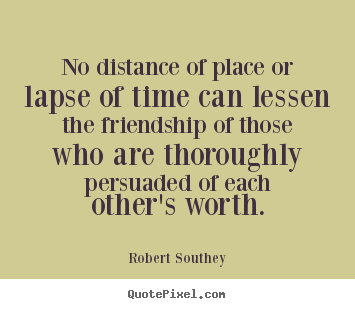 Quotes about friendship - No distance of place or lapse of time can lessen..