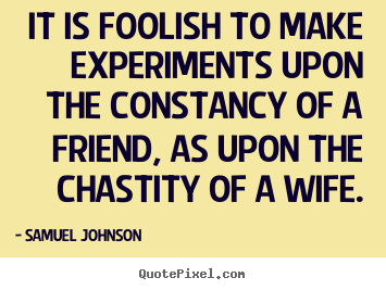 Friendship quotes - It is foolish to make experiments upon the constancy of..