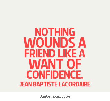 Jean Baptiste LaCordaire photo quotes - Nothing wounds a friend like a want of confidence. - Friendship quote