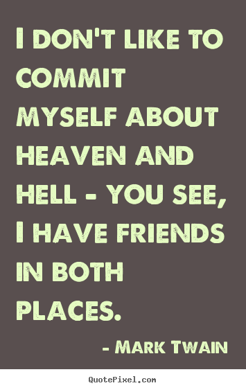 I don't like to commit myself about heaven and hell - you.. Mark Twain popular friendship quote
