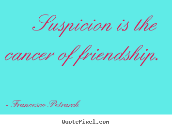 Francesco Petrarch picture quotes - Suspicion is the cancer of friendship. - Friendship quotes