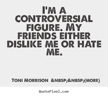 Toni Morrison  &nbsp;&nbsp;(more) picture quotes - I'm a controversial figure. my friends either.. - Friendship quotes
