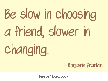 Friendship sayings - Be slow in choosing a friend, slower in changing.