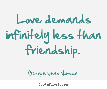 Make picture quotes about friendship - Love demands infinitely less than friendship.