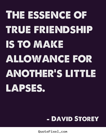 Quotes about friendship - The essence of true friendship is to make allowance..
