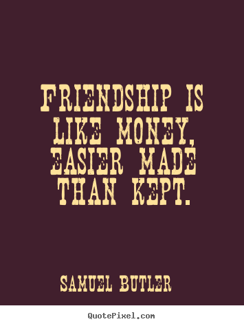 Create custom image quotes about friendship - Friendship is like money, easier made than kept.
