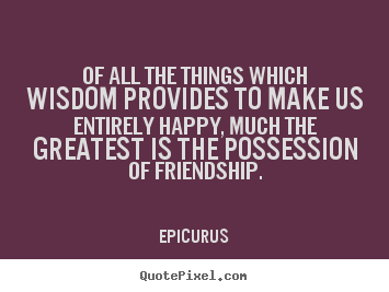 Epicurus poster quotes - Of all the things which wisdom provides to make us entirely.. - Friendship quotes